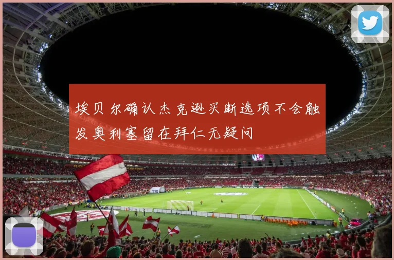 埃贝尔确认杰克逊买断选项不会触发奥利塞留在拜仁无疑问