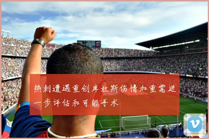 热刺遭遇重创库杜斯伤情加重需进一步评估和可能手术