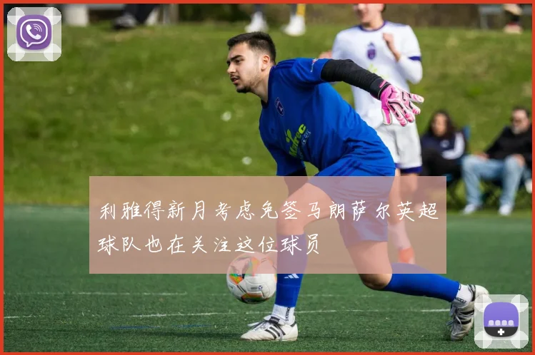利雅得新月考虑免签马朗萨尔英超球队也在关注这位球员