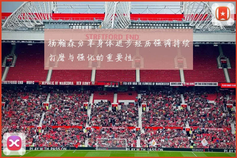 杨瀚森分享身体进步经历强调持续打磨与强化的重要性