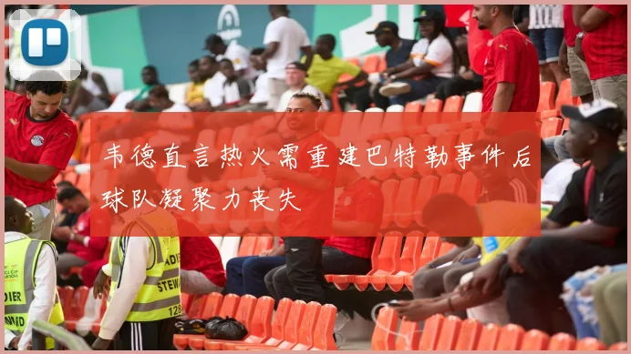 韦德直言热火需重建巴特勒事件后球队凝聚力丧失