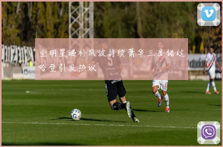 全明星递补风波持续萧华三度错过哈登引发热议